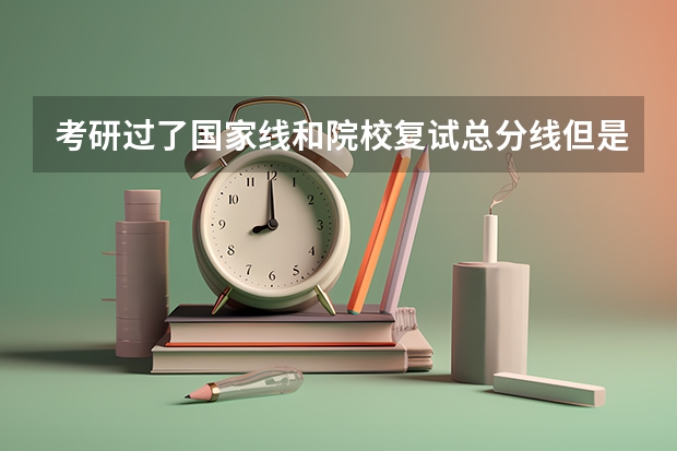 考研过了国家线和院校复试总分线但是没过院校专业分数线怎么办?