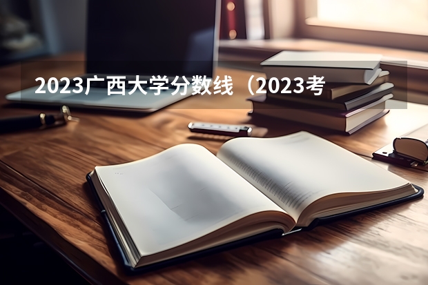 2023广西大学分数线（2023考研分数校线）