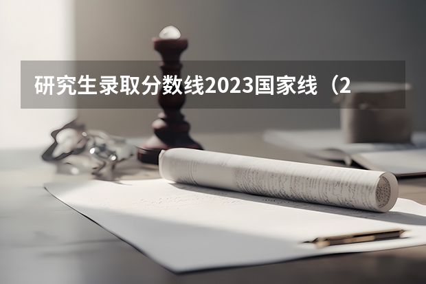 研究生录取分数线2023国家线（23年国家线考研分数线）