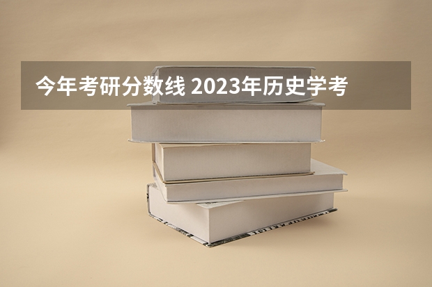 今年考研分数线 2023年历史学考研国家线