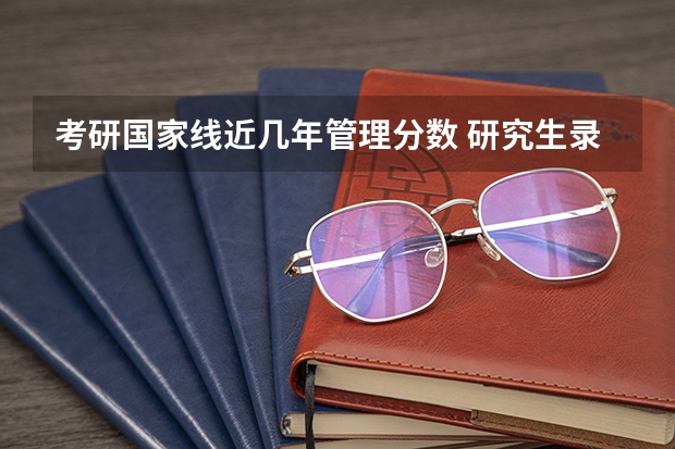 考研国家线近几年管理分数 研究生录取分数线2023国家线