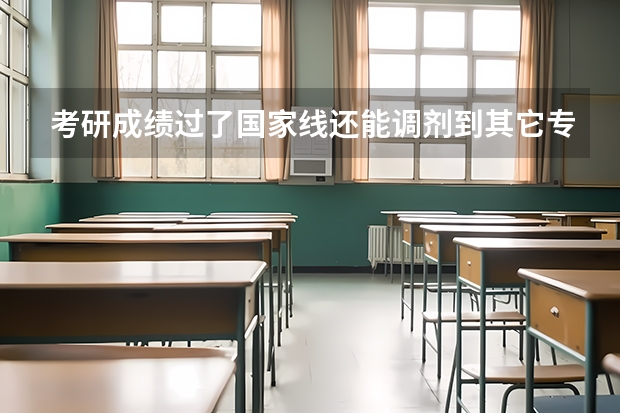 考研成绩过了国家线还能调剂到其它专业吗？
