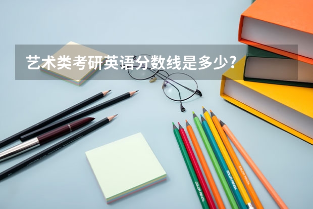 艺术类考研英语分数线是多少?