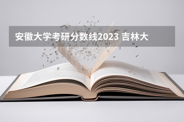 安徽大学考研分数线2023 吉林大学2023考研复试分数线