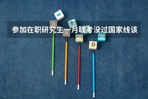 参加在职研究生一月联考没过国家线该怎么办?