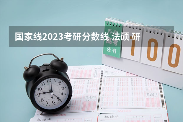 国家线2023考研分数线 法硕 研究生录取分数线2023国家线
