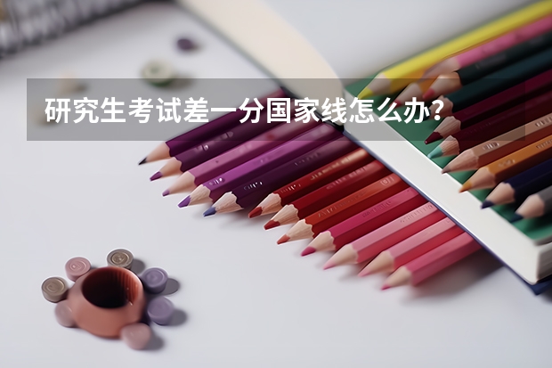 研究生考试差一分国家线怎么办?