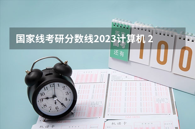 国家线考研分数线2023计算机 2023全国研究生分数线