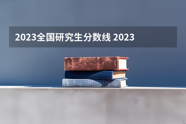 2023全国研究生分数线 2023考研分数国家线
