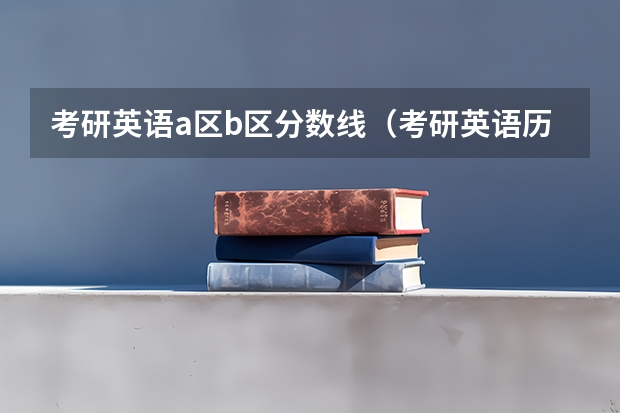 考研英语a区b区分数线(考研英语历年分数线汇总)