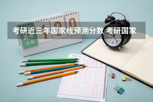 考研近三年国家线预测分数 考研国家线2023预估分数