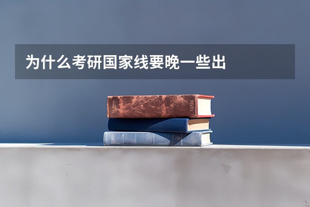 为什么考研国家线要晚一些出