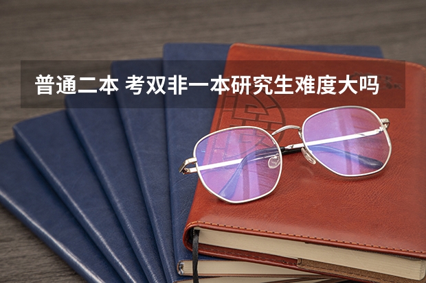 普通二本 考双非一本研究生难度大吗
