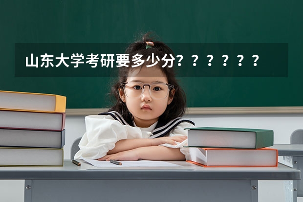 山东大学考研要多少分？？？？？？