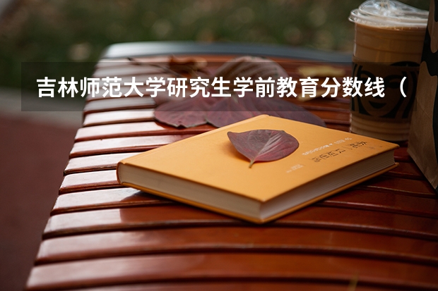 吉林师范大学研究生学前教育分数线(安徽师范大学学前教育考研分数线)