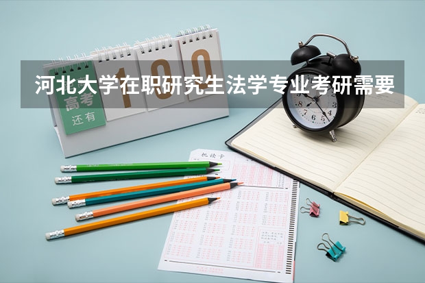河北大学在职研究生法学专业考研需要哪些资格