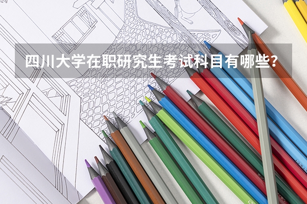 四川大学在职研究生考试科目有哪些?