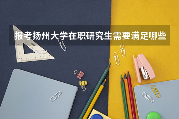 报考扬州大学在职研究生需要满足哪些年限?