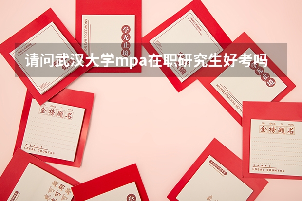 请问武汉大学mpa在职研究生好考吗?