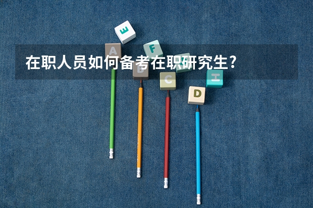 在职人员如何备考在职研究生?