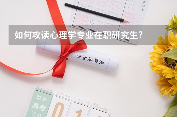 如何攻读心理学专业在职研究生?