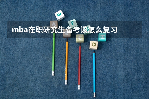 mba在职研究生备考该怎么复习