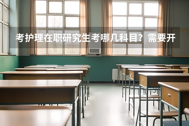 考护理在职研究生考哪几科目？需要开具哪些证明？