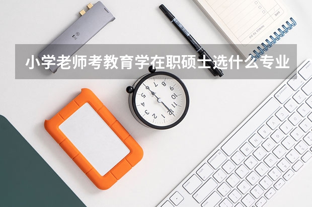 小学老师考教育学在职硕士选什么专业