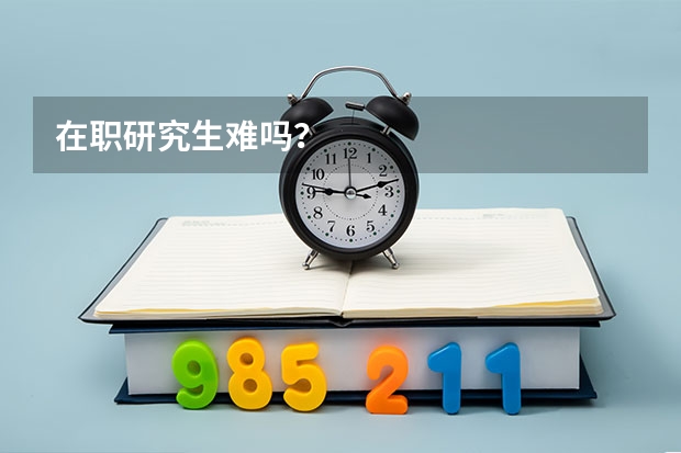 在职研究生难吗？