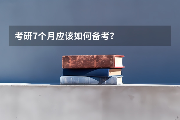 考研7个月应该如何备考?