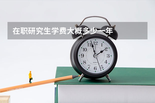 在职研究生学费大概多少一年