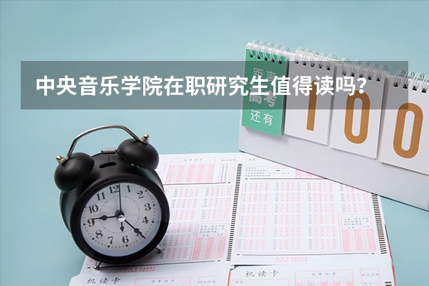 中央音乐学院在职研究生值得读吗？