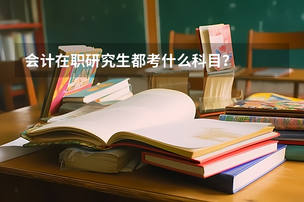 会计在职研究生都考什么科目?