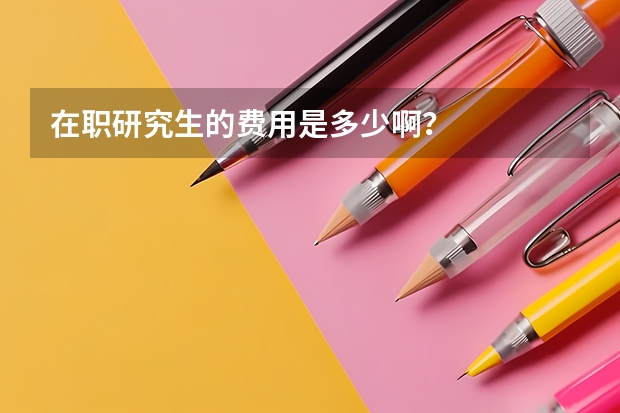 在职研究生的费用是多少啊?
