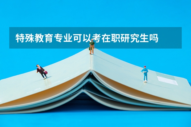 特殊教育专业可以考在职研究生吗