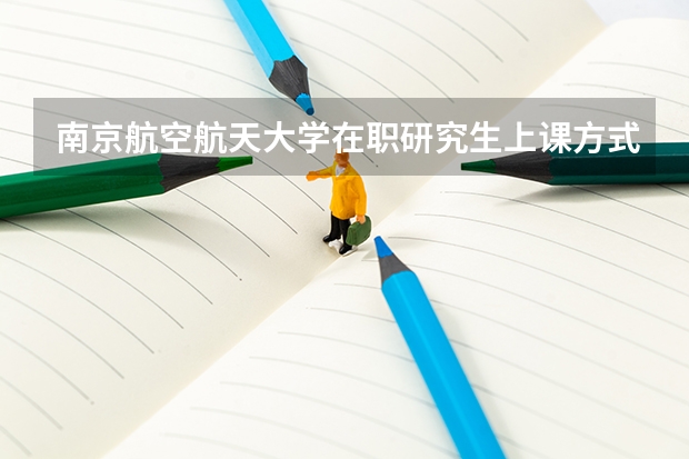 南京航空航天大学在职研究生上课方式是什么?