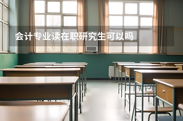 会计专业读在职研究生可以吗