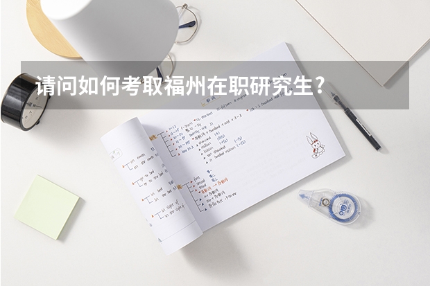 请问如何考取福州在职研究生?