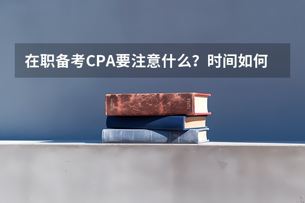 在职备考CPA要注意什么?时间如何分配?