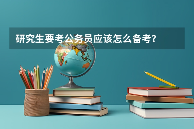 研究生要考公务员应该怎么备考？