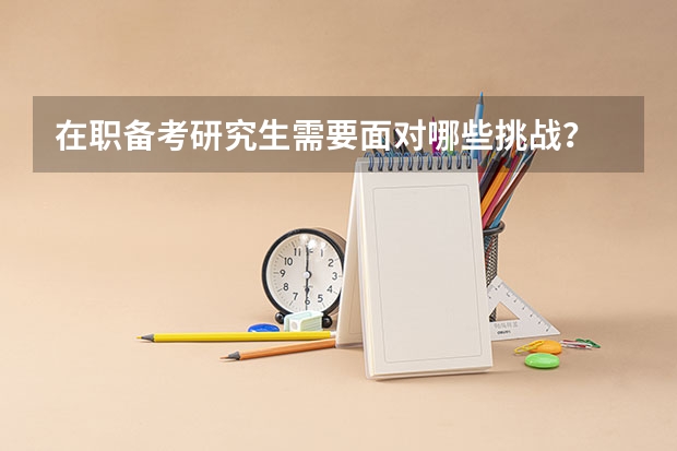 在职备考研究生需要面对哪些挑战?