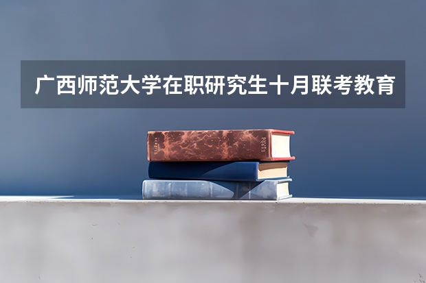 广西师范大学在职研究生十月联考教育硕士复试科目有哪些