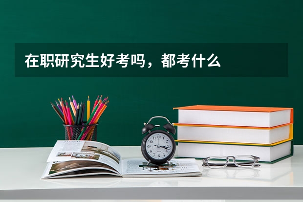 在职研究生好考吗,都考什么