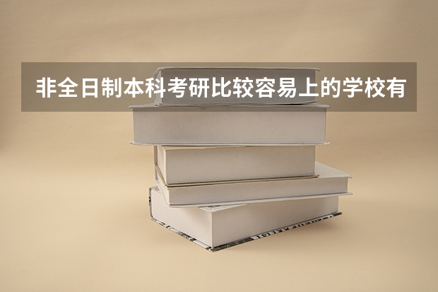 非全日制本科考研比较容易上的学校有哪些?