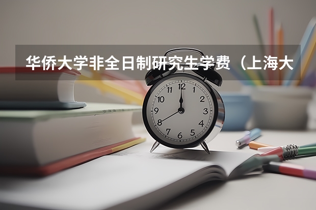 华侨大学非全日制研究生学费（上海大学金融非全日制研究生学费）