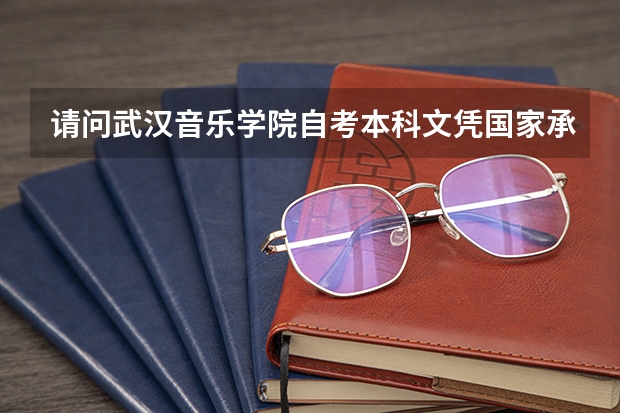 请问武汉音乐学院自考本科文凭国家承认吗?