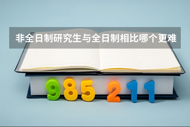 非全日制研究生与全日制相比哪个更难考