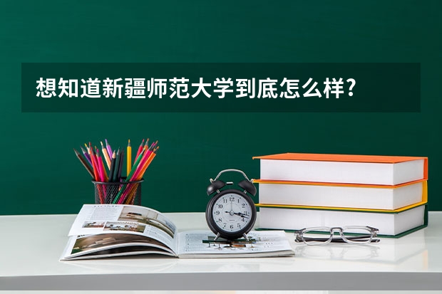 想知道新疆师范大学到底怎么样?