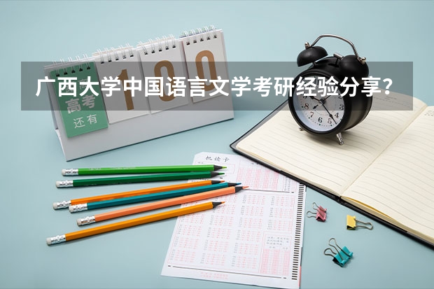 广西大学中国语言文学考研经验分享？（北京科技大学软件工程专业考研分享？）