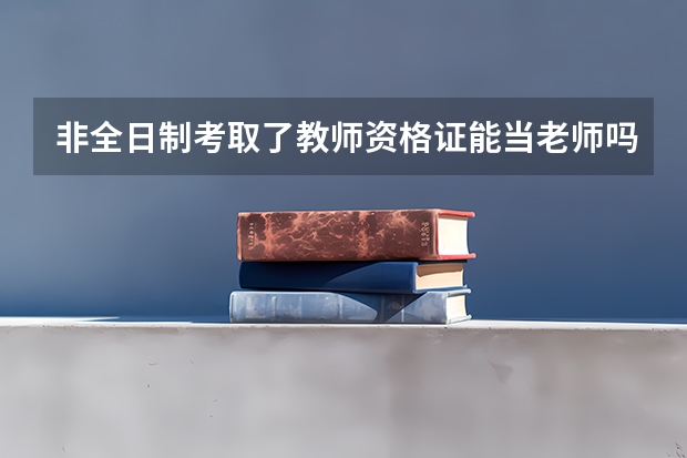 非全日制考取了教师资格证能当老师吗